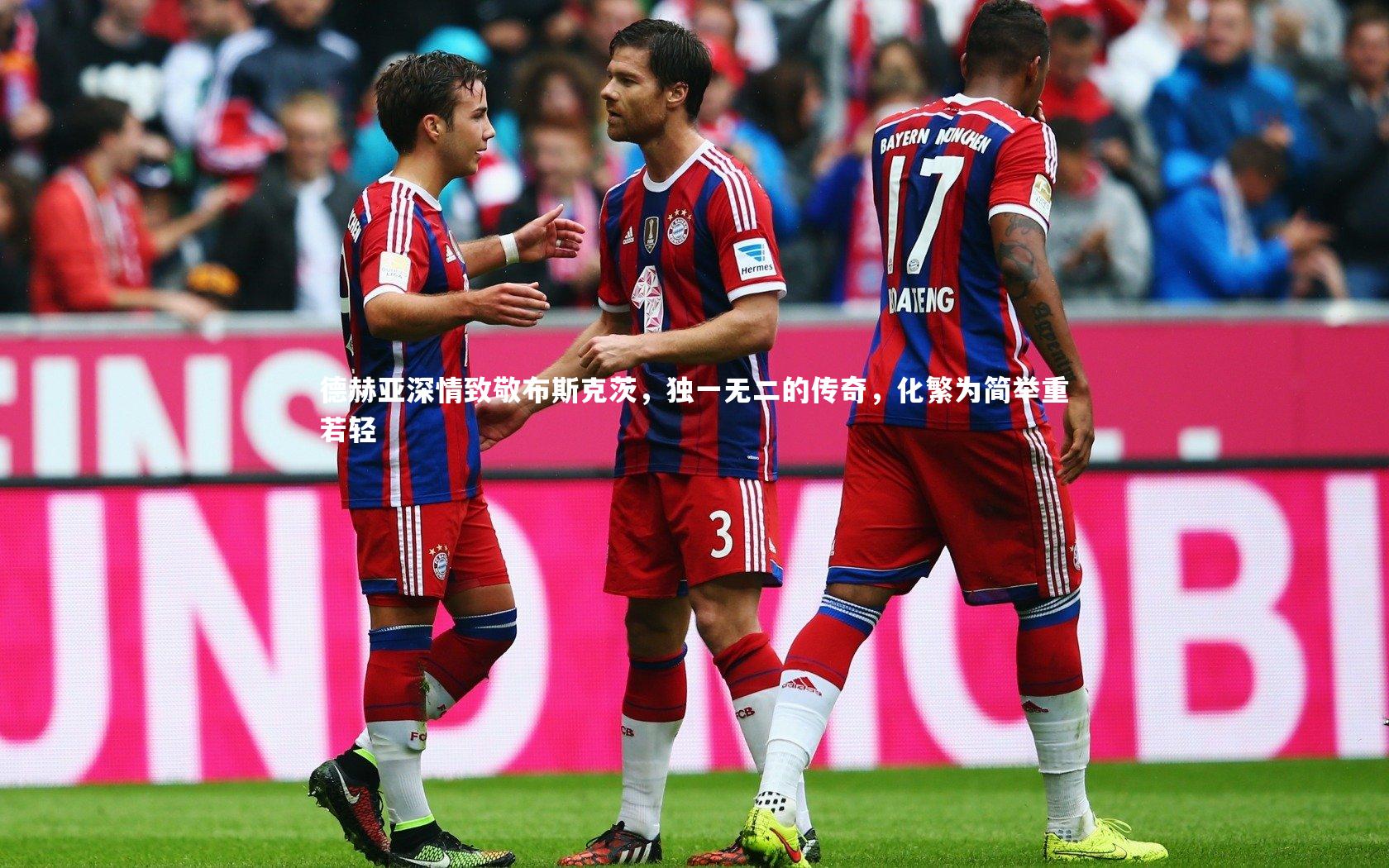 开云体育_德赫亚深情致敬布斯克茨，独一无二的传奇，化繁为简举重若轻