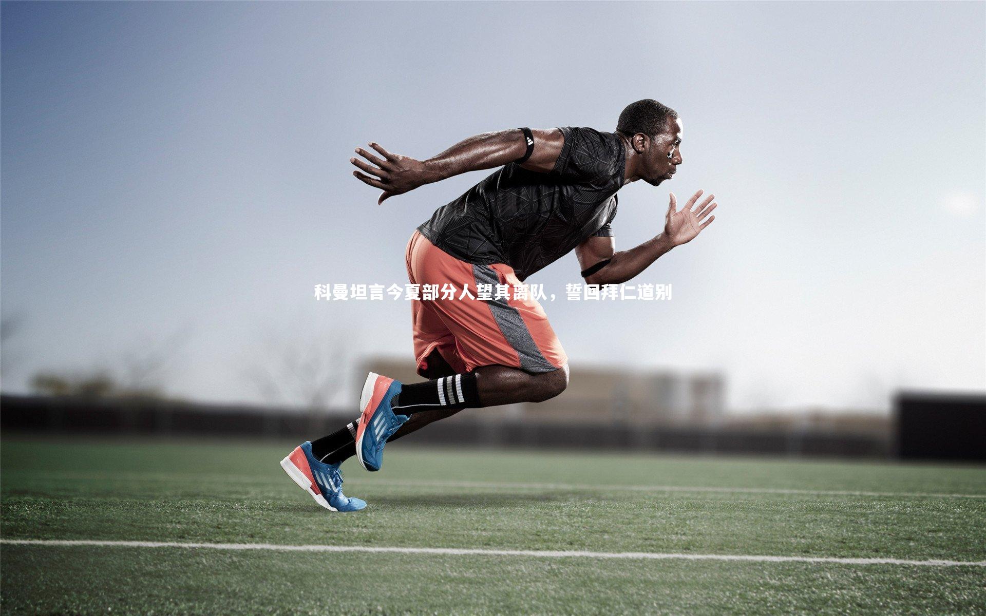 科曼坦言今夏部分人望其离队，誓回拜仁道别