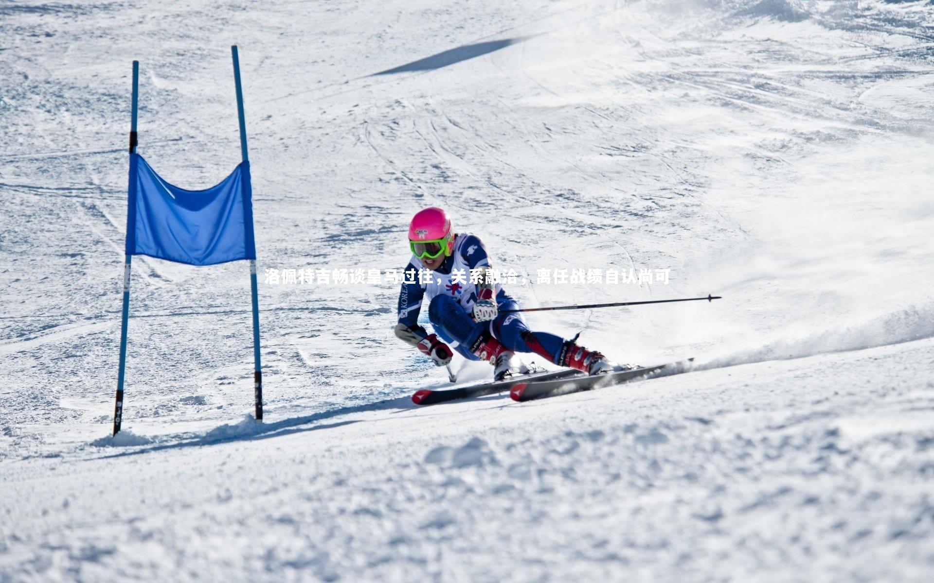 开云体育平台_洛佩特吉畅谈皇马过往，关系融洽，离任战绩自认尚可