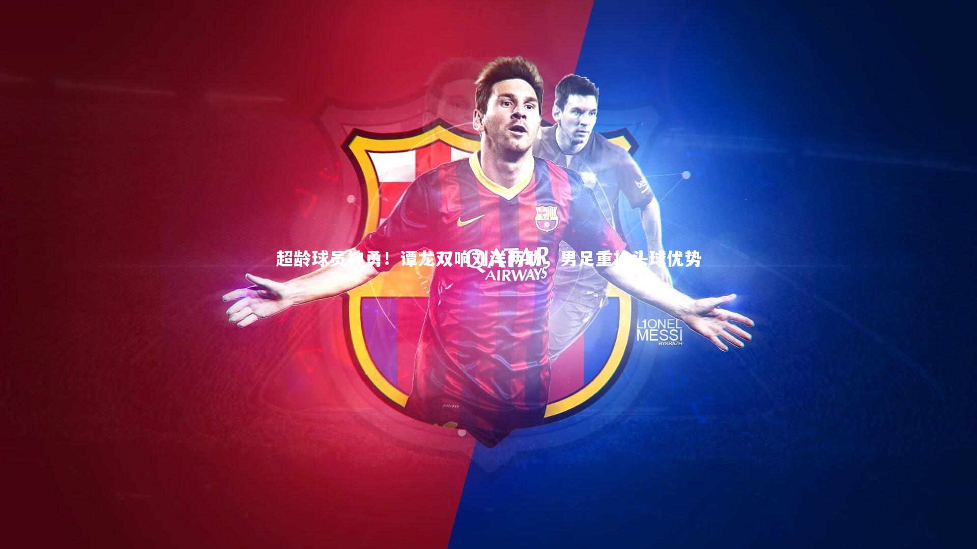 超龄球员神勇！谭龙双响刘洋两助，男足重拾头球优势