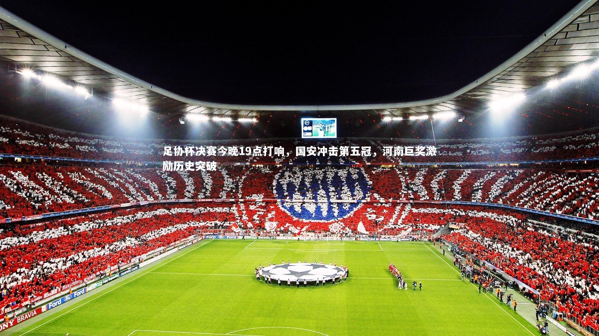 开云体育-足协杯决赛今晚19点打响，国安冲击第五冠，河南巨奖激励历史突破