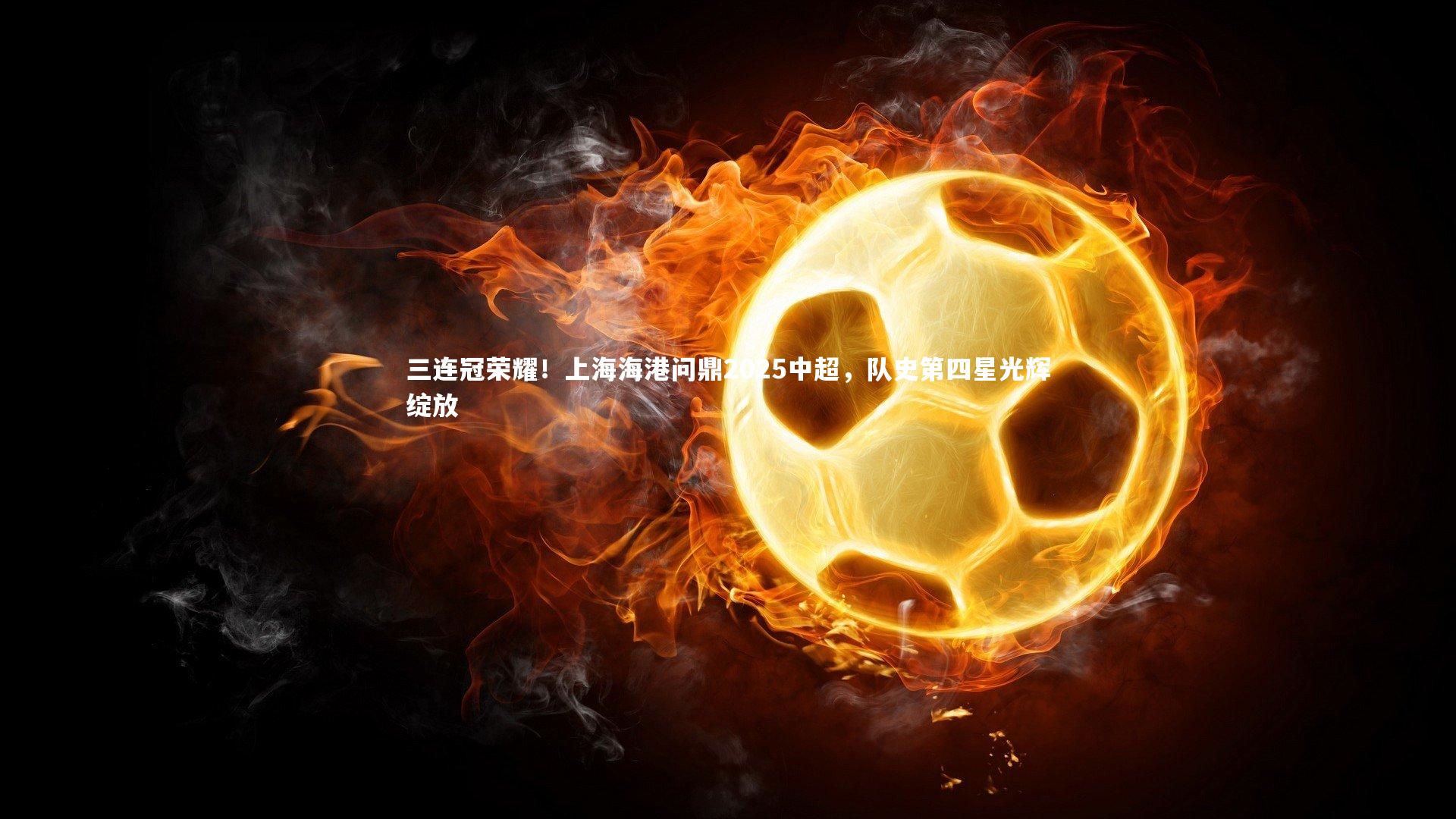 三连冠荣耀!上海海港问鼎2025中超,队史第四星光辉绽放