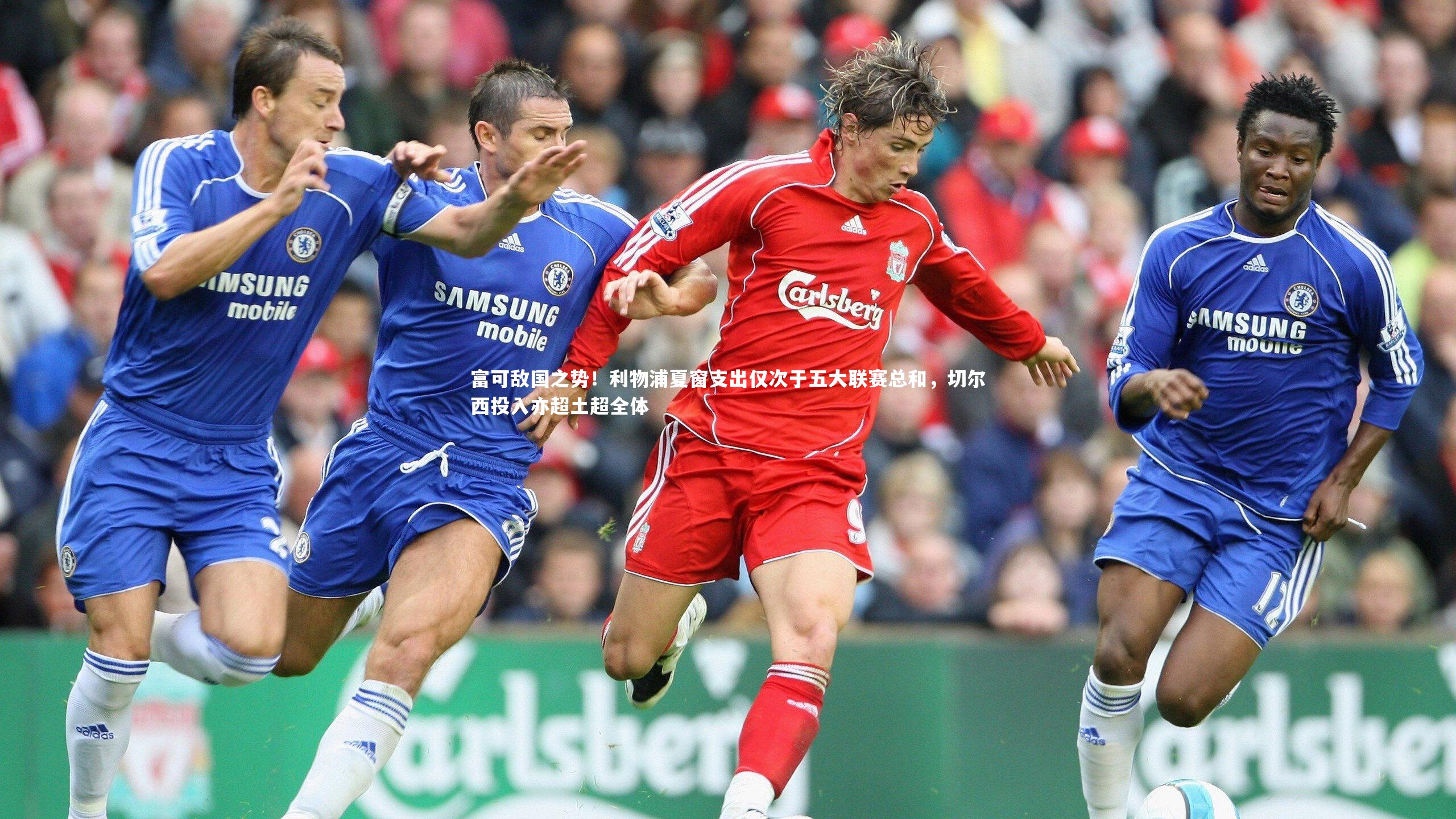 富可敌国之势!利物浦夏窗支出仅次于五大联赛总和,切尔西投入亦超土超全体