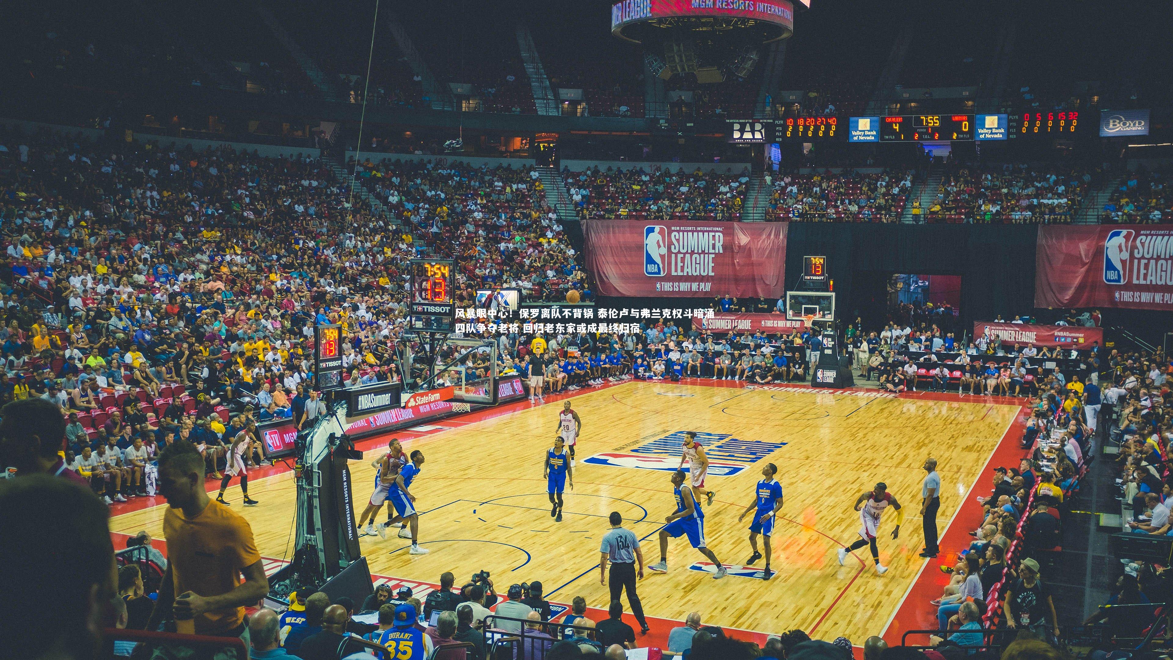 风暴眼中心！保罗离队不背锅 泰伦卢与弗兰克权斗暗涌 四队争夺老将 回归老东家或成最终归宿