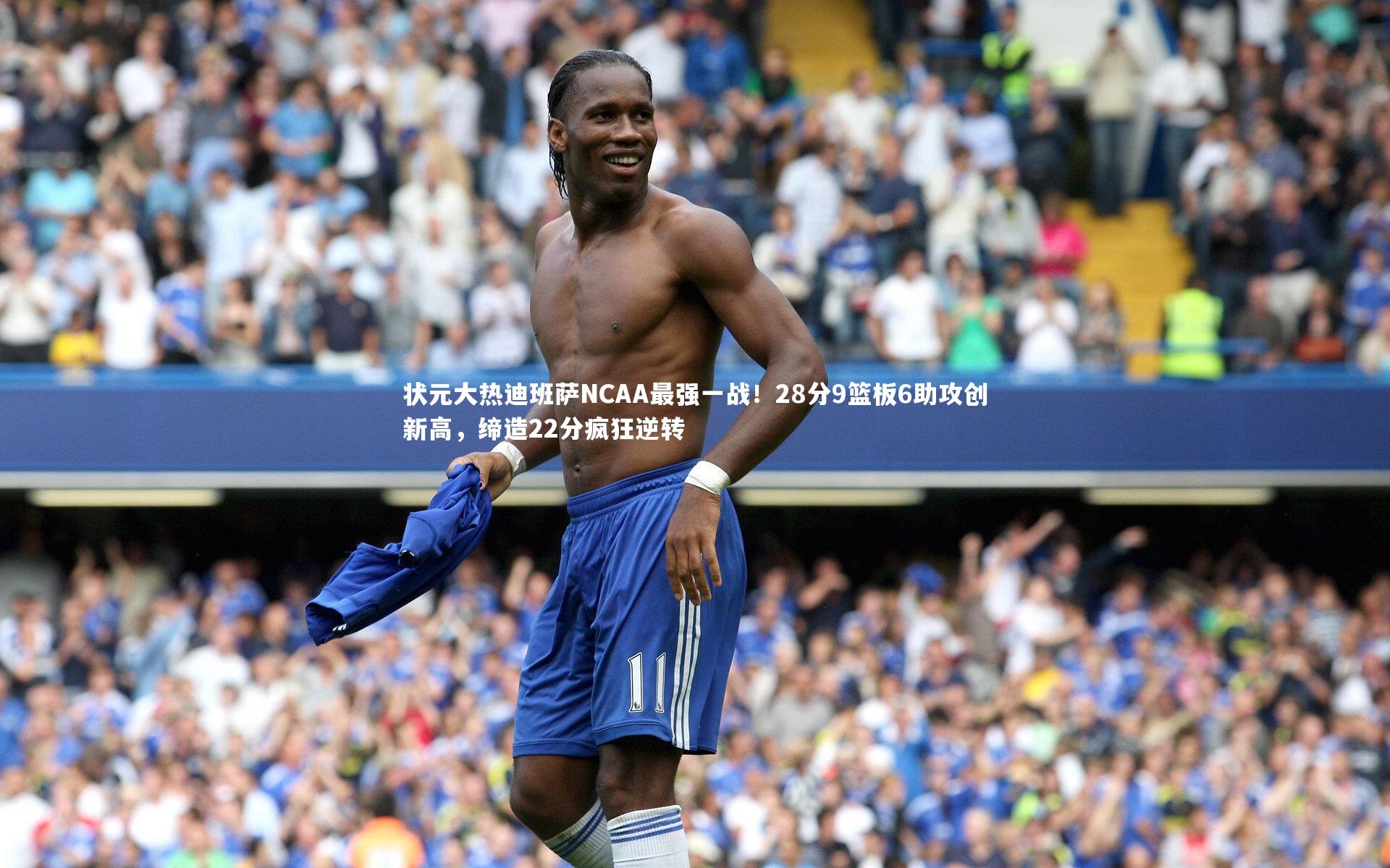 状元大热迪班萨NCAA最强一战！28分9篮板6助攻创新高，缔造22分疯狂逆转