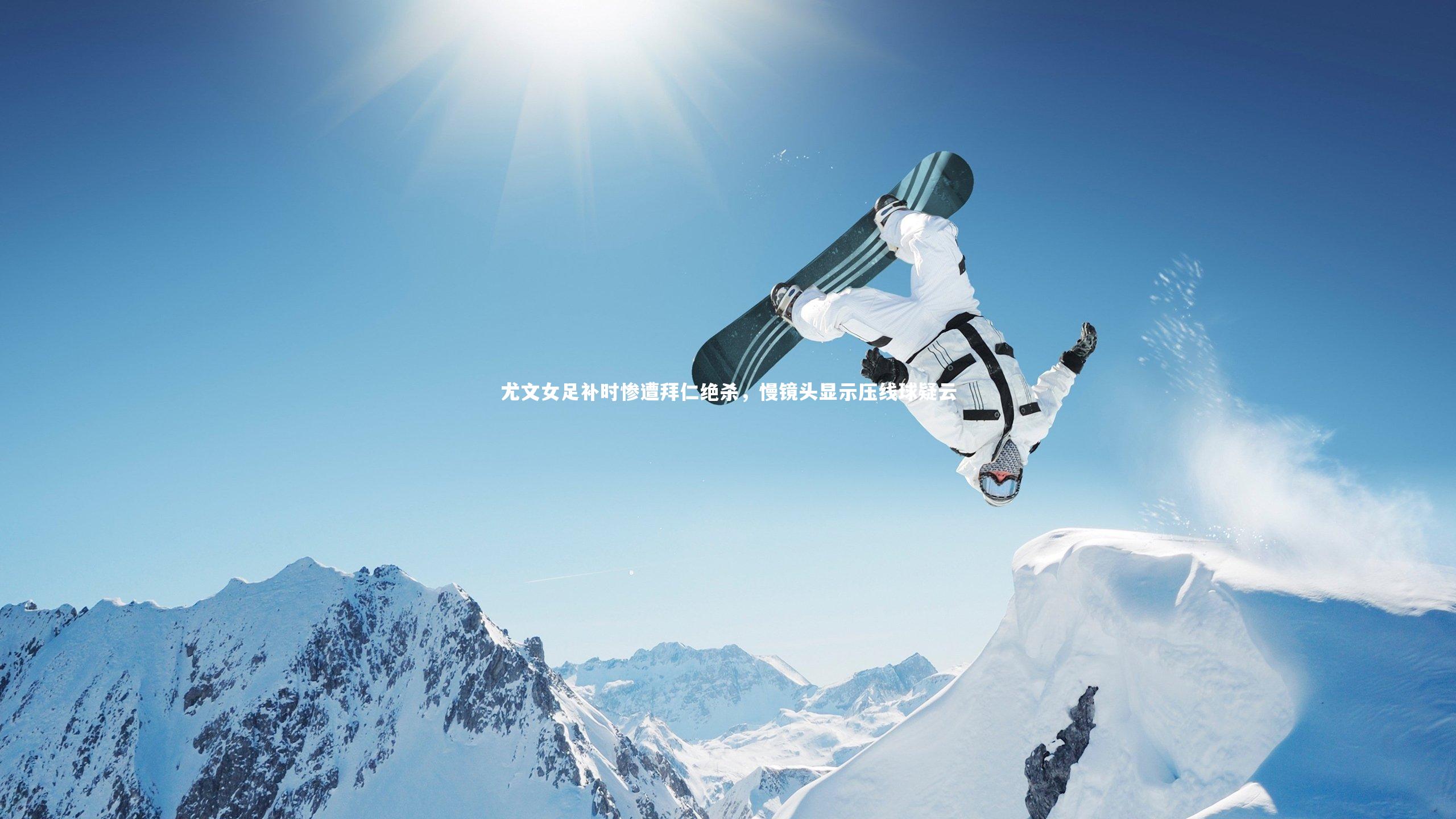 KAIYUN开云-尤文女足补时惨遭拜仁绝杀，慢镜头显示压线球疑云