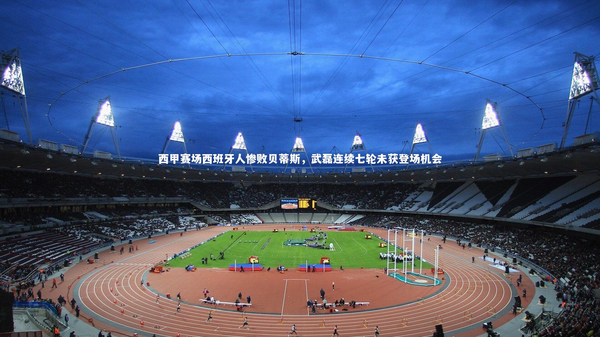 西甲赛场西班牙人惨败贝蒂斯，武磊连续七轮未获登场机会