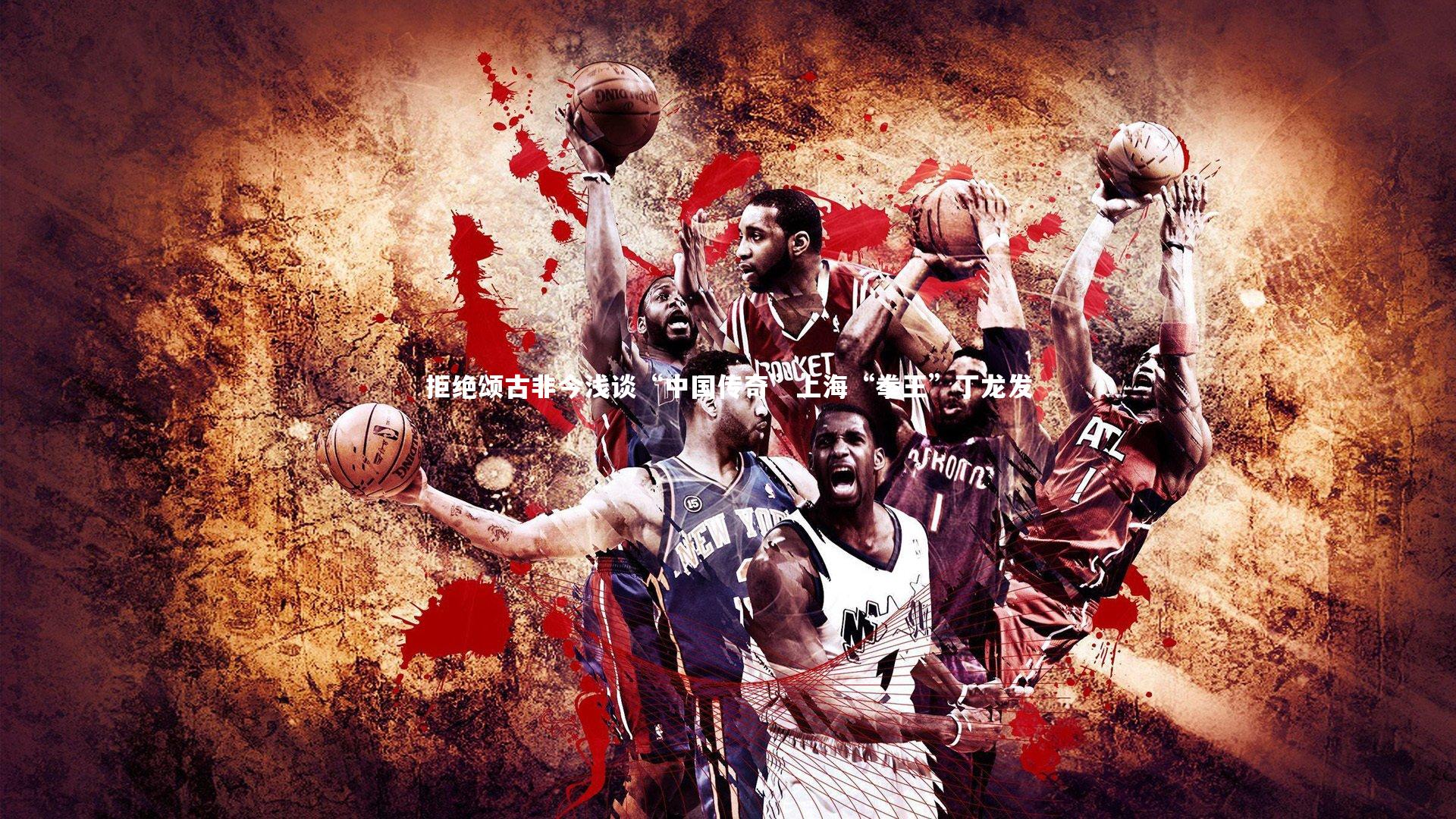 拒绝颂古非今浅谈“中国传奇”上海“拳王”丁龙发