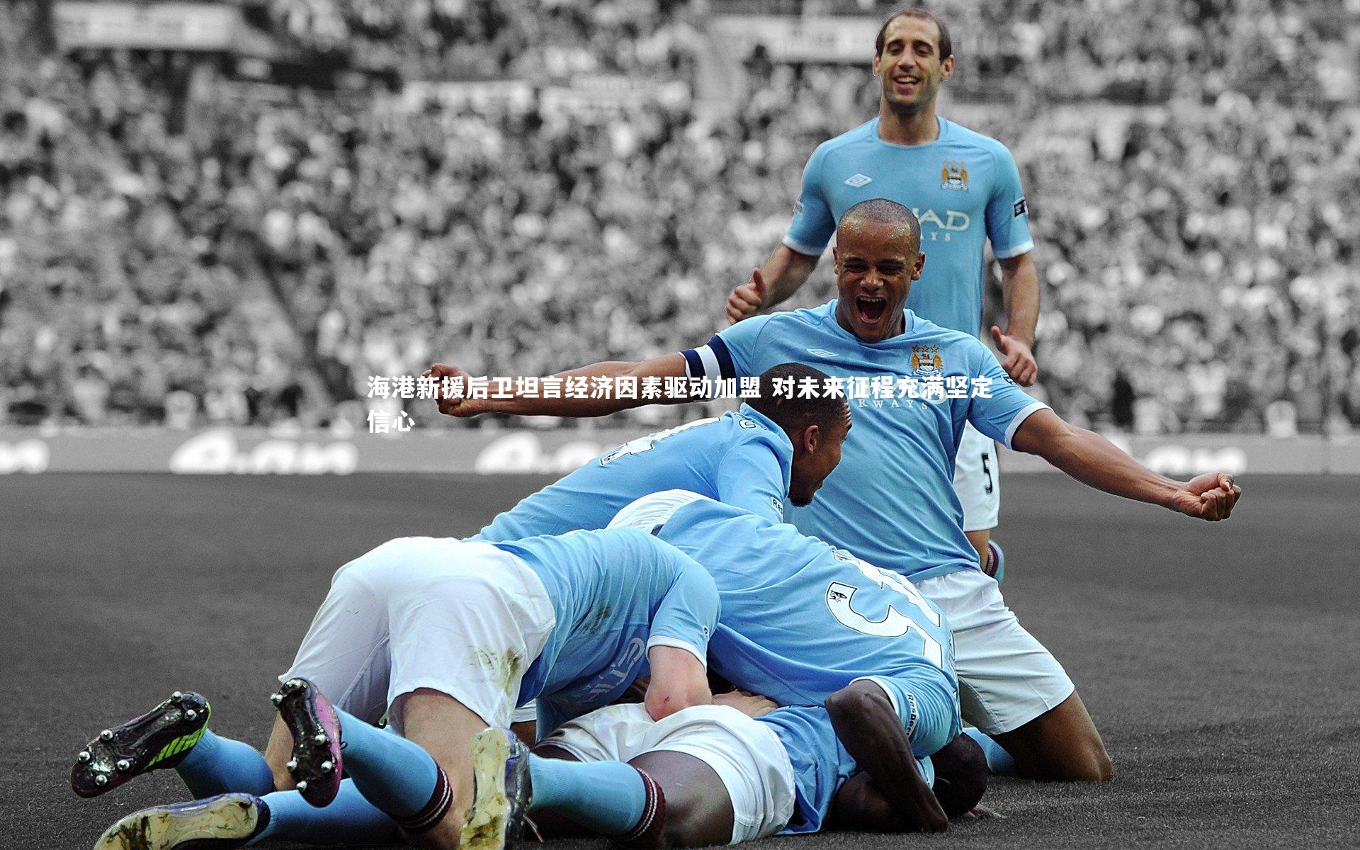 海港新援后卫坦言经济因素驱动加盟 对未来征程充满坚定信心